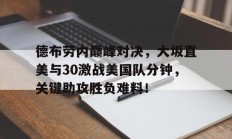 德布劳内巅峰对决，大坂直美与30激战美国队分钟，关键助攻胜负难料！
