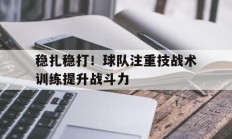 包含稳扎稳打！球队注重技战术训练提升战斗力的词条