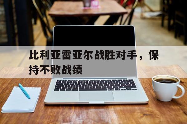 比利亚雷亚尔战胜对手，保持不败战绩
