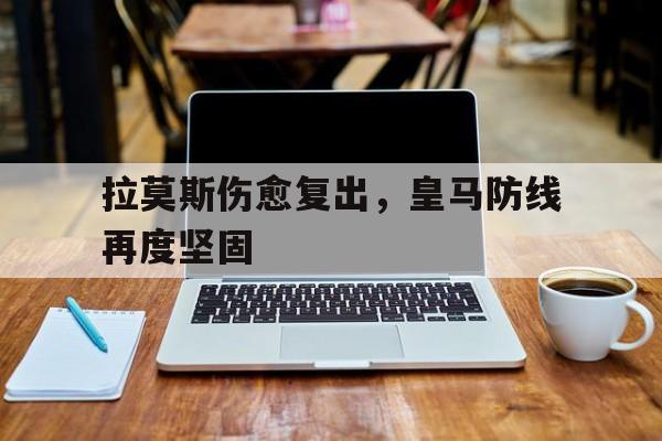 拉莫斯伤愈复出，皇马防线再度坚固的简单介绍