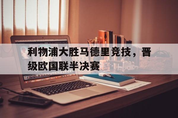 利物浦大胜马德里竞技，晋级欧国联半决赛的简单介绍