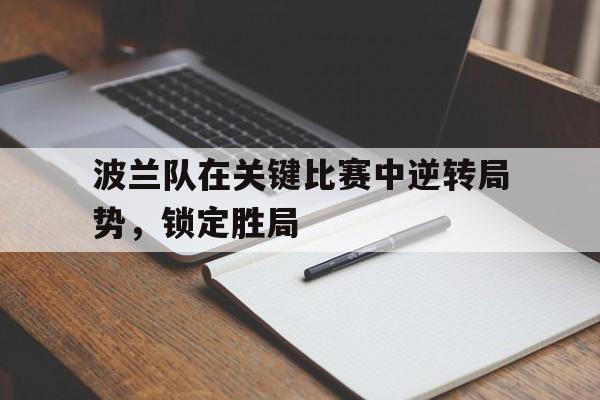 波兰队在关键比赛中逆转局势，锁定胜局的简单介绍