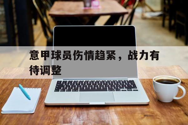关于意甲球员伤情趋紧，战力有待调整的信息