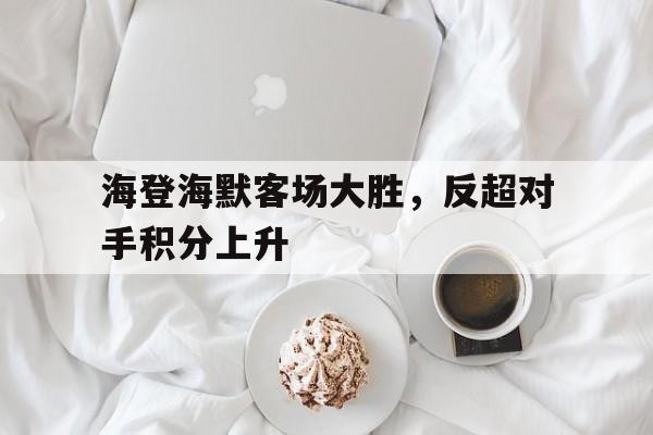 包含海登海默客场大胜，反超对手积分上升的词条