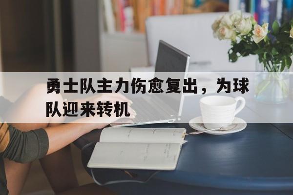 勇士队主力伤愈复出，为球队迎来转机的简单介绍
