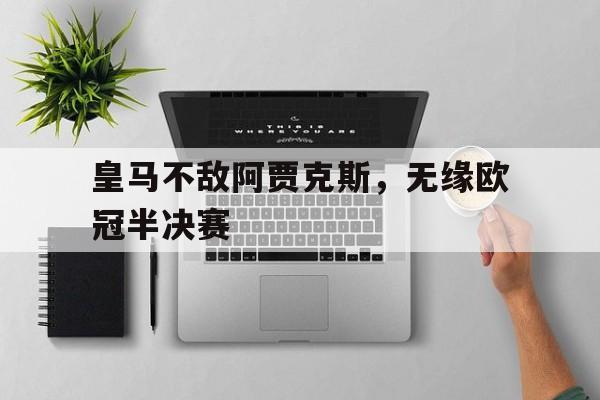 皇马不敌阿贾克斯，无缘欧冠半决赛
