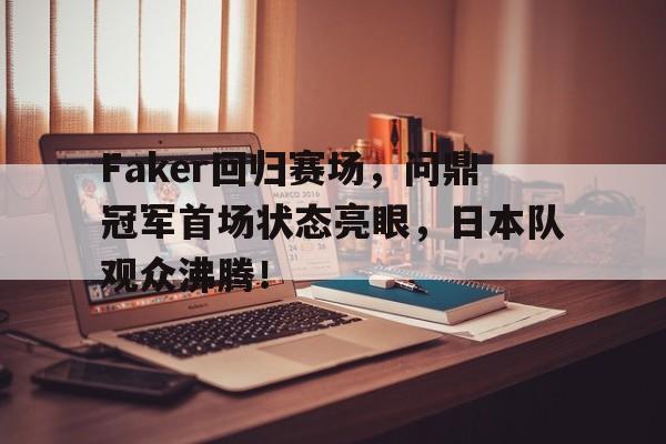 Faker回归赛场,问鼎冠军首场状态亮眼,日本队观众沸腾!(faker击败jdg赛后采访) Faker回归赛场,问鼎冠军首场状态亮眼,日本队观众沸腾!(faker击败jdg赛后采访)